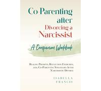Co-Parenting after Divorcing a Narcissist: a Companion Workbook: Healing Prompts, Reflection Exercises, and Co-Parenting Strategies after Narcissistic Divorce (Healing For Relationships & Marriages)