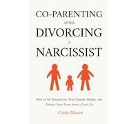 Co-Parenting After Divorcing a Narcissist: How to Set Boundaries, Win Custody Battles, and Protect Your Peace from a Toxic Ex