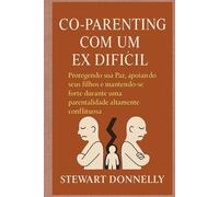 CO-PARENTING COM UM EX DIFÍCIL: Protegendo sua paz, apoiando seus filhos e mantendo-se forte durante uma parentalidade altamente conflituosa