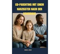 Co-Parenting MIT EINEM NARZISSTEN NACH DER SCHEIDUNG: Ein Leitfaden Für Eltern, Die Nach Der Trennung Ihre Kinder Schiltzen Wollen