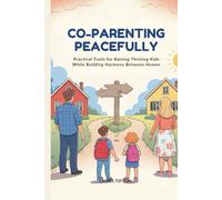 Co-Parenting Peacefully: Practical Tools for Raising Thriving Kids While Building Harmony Between Homes (The Prosperous Parenting Series)