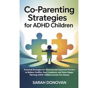 CO-PARENTING STRATEGIES FOR ADHD CHILDREN: Practical Strategies for Divorced and Separated Parents to Reduce Conflict, Stay Consistent, and Raise Happy, Thriving ADHD Children Across Two Homes