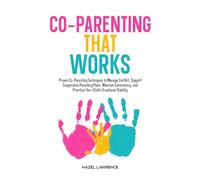 Co-Parenting That Works: Proven Co-Parenting Techniques to Manage Conflict, Support Cooperative Parenting Plans, Maintain Consistency, and Prioritize ... (Parenting with Clarity and Connection)
