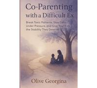 Co-parenting with a difficult ex: Break Toxic Patterns, Stay Calm Under Pressure, and Give Your Kids the Stability They Deserve”