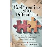 Co-parenting With a Difficult Ex: Effective Strategies for Parenting With a Narcissistic, Borderline or High-Conflict Partner