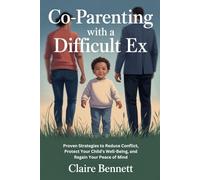 CO-PARENTING WITH A DIFFICULT EX: Proven Strategies to Reduce Conflict, Protect Your Child’s Well-Being, and Regain Your Peace of Mind