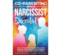Co-Parenting with a Narcissist Decoded: Proven Strategies to Establish Boundaries, Eliminate Chaos, Rebuild Your Confidence And Raise Emotionally Resilient Children