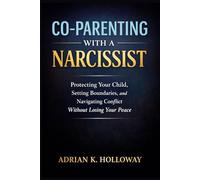 Co-Parenting With a Narcissist: Protecting Your Child, Setting Boundaries, and Navigating Conflict Without Losing Your Peace