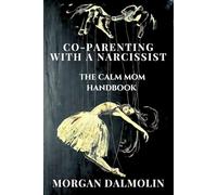 Co-Parenting with a Narcissist: The Calm Mom Handbook: A Practical Guide to Emotional Balance, Boundaries, and Peaceful Parenting in a Busy, ... : A DalmolinHaus Quick-Read Collection)