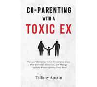 Co-Parenting With a Toxic Ex: Tips and Strategies to Set Boundaries, Cope With Parental Alienation, and Manage Conflicts Without Losing Your Mind