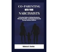 Co-Parenting with Your Narcissist: A Practical Guide to Setting Boundaries, Managing Conflict, and Raising Emotionally Strong, Resilient Children