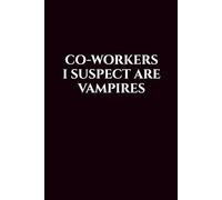Co-Workers I Suspect Are Vampires: Office Funny Sarcastic Notebook, Humor Gag Gift for Coworkers, Employees, Colleagues, Boss & Team, 6x9 Blank Lined Journal, 120 Pages