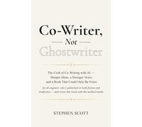 Co-Writer, Not Ghostwriter: The Craft of Co-Writing with AI - Sharper Ideas, a Stronger Voice, and a Book That Could Only Be Yours