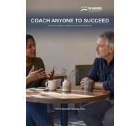 Coach Anyone To Succeed: A Practical Guide to Coaching Skills for Work and Life - The GROW Model, Powerful Questions and Active Listening for Managers, Parents, Mentors and Friends