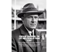 COACH OF CHAMPIONS: THE LIFE AND LEGEND OF FRANK LEAHY: The Untold Story of Notre Dame‘s Relentless Pursuit of Glory and the Man Who Demanded It