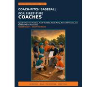 Coach-Pitch Baseball for First-Time Coaches: Ages 6-8: Run Fun Practices, Teach the Skills, Rotate Fairly, Work with Parents, and Build Confident Teammates (First-Time Coach Field Guides)