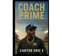 COACH PRIME: From Athletic Glory to Coaching Excellence: The Visionary Leader Shaping the Future of Football