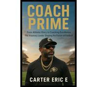 COACH PRIME: From Athletic Glory to Coaching Excellence: The Visionary Leader Shaping the Future of Football