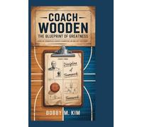 Coach Wooden: The Blueprint of Greatness: How His Principles Shaped Champions On and Off the Court