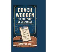 Coach Wooden: The Blueprint of Greatness: How His Principles Shaped Champions On and Off the Court