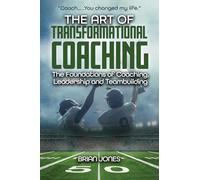 "Coach.....You changed my life." The Art of TransformationaCoaching: The Foundations of Coaching, Leadership and Teambuilding