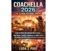 Coachella 2026 The Global Festival Empire: Inside the World’s Most Influential Music Festival - How Music, Fashion, Influencers, and Billion-Dollar ... Culture and the Future of Live Entertainment