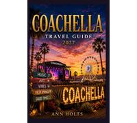 COACHELLA TRAVEL GUIDE 2027: Insider Tips, Budgeting, Sample Itineraries, and Practical Advice for First-Timers, Couples, Families, and Solo Travelers