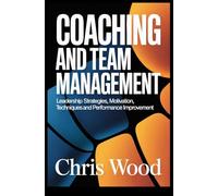 COACHING AND TEAM MANAGEMENT: leadership strategies motivation techniques and performance improvement (ADVANCED PERFORMANCE AND PRACTICAL LIFE SKILLS SERIES)