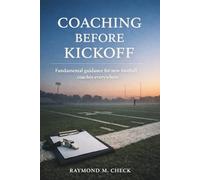 Coaching Before Kickoff: Fundamental guidance for new football coaches everywhere