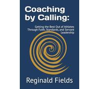 Coaching by Calling: Getting the Best Out of Athletes Through Faith, Standards, and Servant Leadership