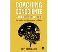 Coaching Consciente Para Entrenadores: El Arte Y La Ciencia De Generar
