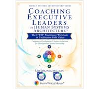 Coaching Executive Leaders in Human Systems Architecture™: The HWH® Practitioner Workbook & Facilitation Field Guide (The Human Systems Architecture™ Series)