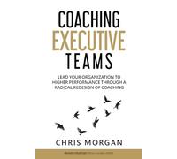 Coaching Executive Teams: Lead Your Organization to Higher Performance Through a Radical Redesign of Coaching