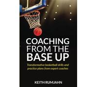 Coaching from the base up: Transformative basketball drills and practice plans from expert coaches (Basketball coaching)