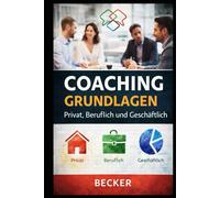 Coaching Grundlagen I Privat, Beruflich und Geschäftlich: Praxisorientierter Leitfaden für Coaching-Techniken in verschiedenen Lebensbereichen