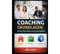 Coaching Grundlagen I Privat, Beruflich und Geschäftlich: Praxisorientierter Leitfaden für Coaching-Techniken in verschiedenen Lebensbereichen