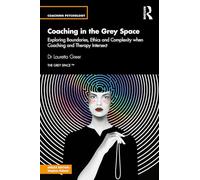 Coaching in the Grey Space: Exploring Boundaries, Ethics and Complexity when Coaching and Therapy Intersect (Coaching Psychology)