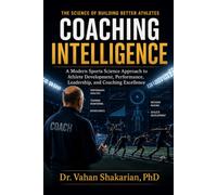 COACHING INTELLIGENCE: A Modern Sports Science Approach to Athlete Development, Performance, Leadership, and Coaching Excellence