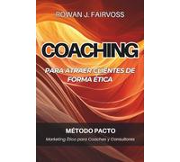 COACHING PARA ATRAER CLIENTES DE FORMA ÉTICA. Método PACTO. Marketing Ético para Coaches y Consultores: Estrategia práctica para llenar tu agenda con claridad, límites y buena reputación.