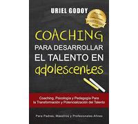 Coaching Para Desarrollar el Talento en Adolescentes: Coaching, Psicología y Pedagogía Para la Transformación del Talento