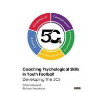 Coaching Psychological Skills in Youth Football: Developing The 5Cs by Harwood, Chris, Anderson, Richard (2015) Paperback