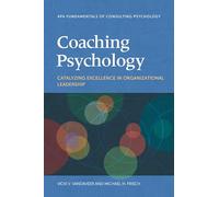 Coaching Psychology: Catalyzing Excellence in Organizational Leadership (Fundamentals of Consulting Psychology Series)