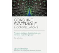 COACHING SYSTÉMIQUE ET CONSTELLATIONS: Principes, pratiques et mise en application à destination des individus, des équipes et des groupes