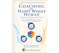 Coaching the Happy Whole Human®: Foundations of ICF-Aligned Coaching Practice (The Human Systems Architecture™ Series)
