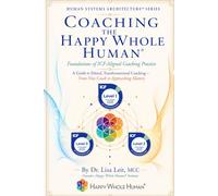 Coaching the Happy Whole Human®: Foundations of ICF-Aligned Coaching Practice (The Human Systems Architecture™ Series)