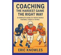 Coaching The Hardest Game The Right Way: A Complete Guide to Youth Tackle Football (Ages 8-14yrs). Coaching Youth Tackle Football