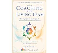 Coaching the Living Team: The Craft of Team Coaching in the Human Systems Architecture™ Tradition (The Human Systems Architecture™ Series)