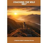 Coaching The Wild Self: A Warrior'S Guide To Business Success