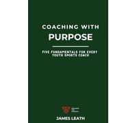 Coaching with Purpose: Five Fundamentals for Every Youth Sports Coach (Unleash the Athlete)