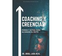 Coaching y Creencias: Piensa y actúa para alcanzar el éxito